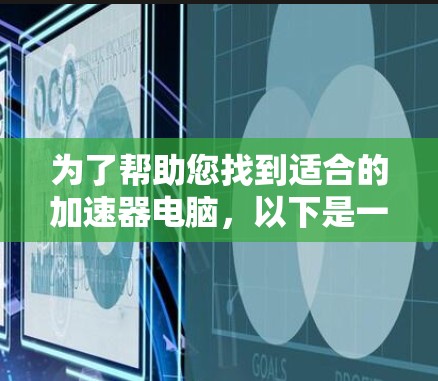为了帮助您找到适合的加速器电脑，以下是一些推荐，根据不同的需求和使用情况，提供不同的推荐