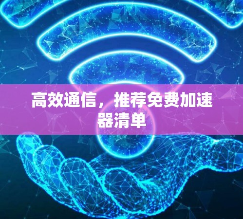 高效通信，推荐免费加速器清单