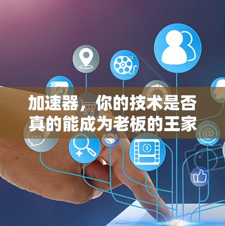 加速器，你的技术是否真的能成为老板的王家？