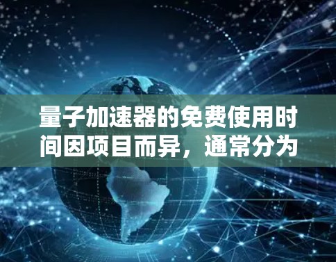 量子加速器的免费使用时间因项目而异，通常分为以下几种情况