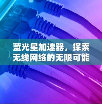 蓝光星加速器，探索无线网络的无限可能