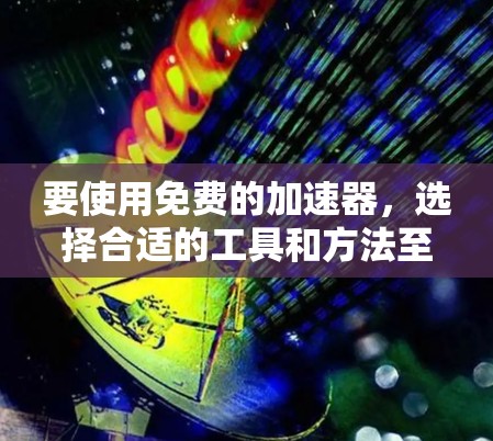 要使用免费的加速器，选择合适的工具和方法至关重要。以下是一些常见的免费加速器及其使用方法，供你参考