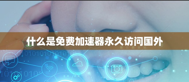什么是免费加速器永久访问国外
