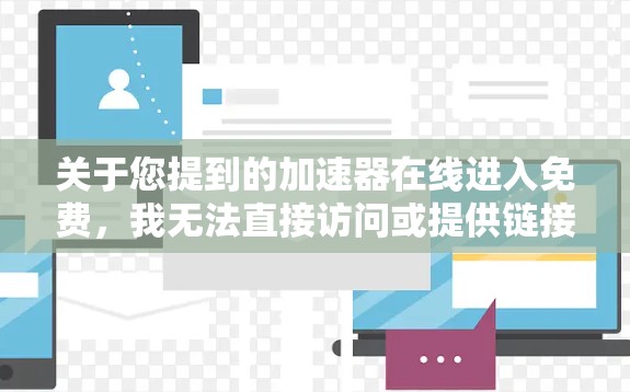 关于您提到的加速器在线进入免费，我无法直接访问或提供链接。不过，如果你需要使用特定的加速器或功能，可以尝试以下方法