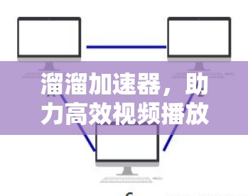 溜溜加速器，助力高效视频播放，轻松解决速度不足的问题