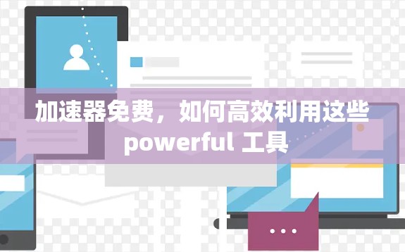 加速器免费，如何高效利用这些 powerful 工具