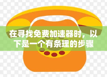 在寻找免费加速器时，以下是一个有条理的步骤指南，帮助你有效地找到和使用合适的加速器