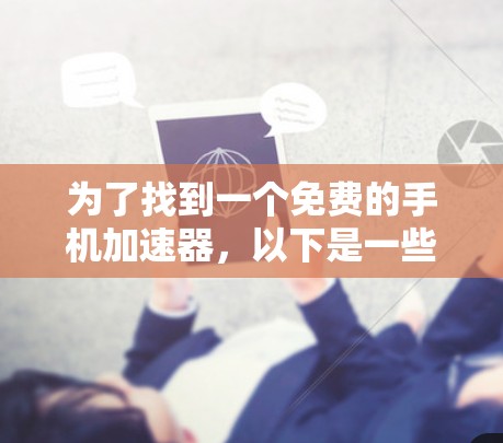 为了找到一个免费的手机加速器，以下是一些推荐和步骤