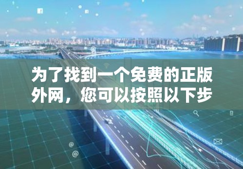 为了找到一个免费的正版外网，您可以按照以下步骤进行