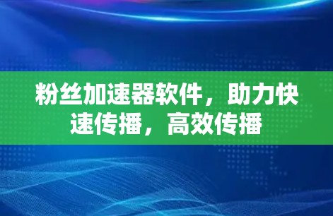 粉丝加速器软件，助力快速传播，高效传播