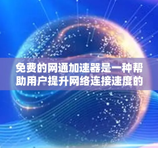 免费的网通加速器是一种帮助用户提升网络连接速度的工具，通常不收费。以下是一些常见的免费加速器及其特点
