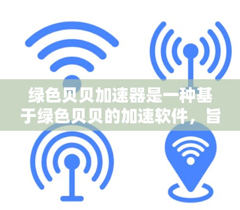 绿色贝贝加速器是一种基于绿色贝贝的加速软件，旨在帮助用户加速电脑文件和程序，提升性能和下载效率。以下是关于绿色贝贝加速器的详细信息