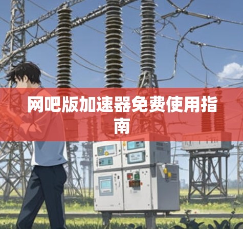 网吧版加速器免费使用指南