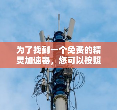 为了找到一个免费的精灵加速器，您可以按照以下步骤进行