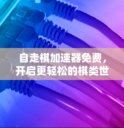 自走棋加速器免费，开启更轻松的棋类世界