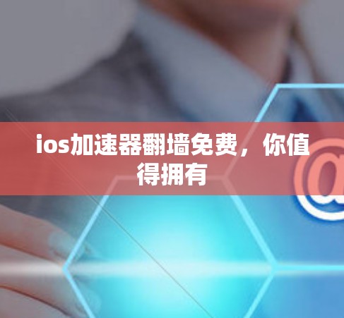 ios加速器翻墙免费，你值得拥有