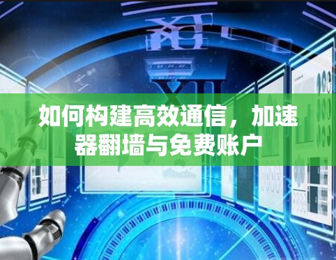 如何构建高效通信，加速器翻墙与免费账户