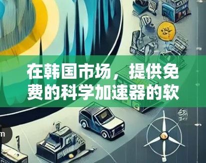 在韩国市场，提供免费的科学加速器的软件有多种选择，以下是几个推荐的