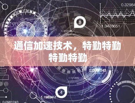 通信加速技术，特勤特勤特勤特勤
