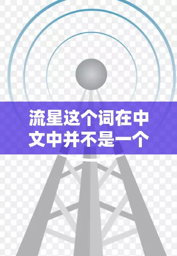 流星这个词在中文中并不是一个常见的词汇，可能是你打错了或者是一个特定领域的术语。如果你指的是加速器这个词，那么加速器是一种用来提高手机运行速度的工具，通常通过设置加速器来实现