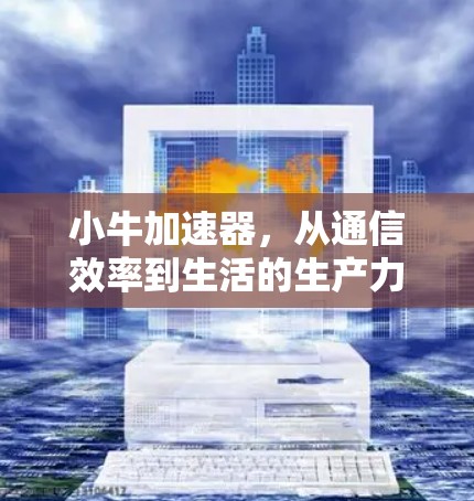 小牛加速器，从通信效率到生活的生产力