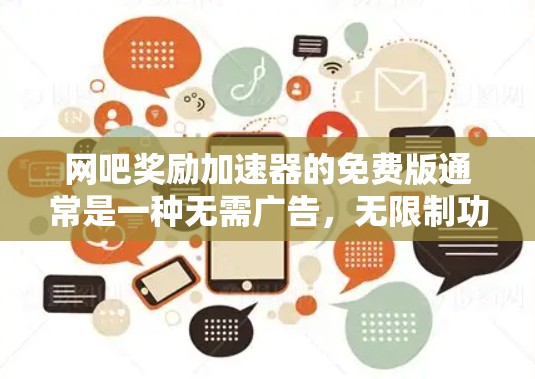 网吧奖励加速器的免费版通常是一种无需广告，无限制功能的加速器软件，旨在帮助玩家更快完成游戏任务。以下是具体的步骤和信息
