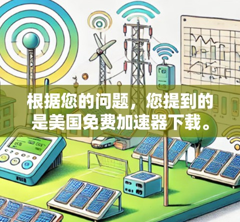 根据您的问题，您提到的是美国免费加速器下载。这可能是指在某些平台上提供免费加速器的工具，或者您可能是在寻找一种在特定平台上使用加速器的资源