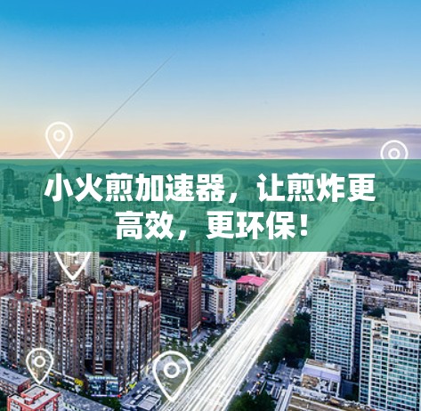 小火煎加速器，让煎炸更高效，更环保！