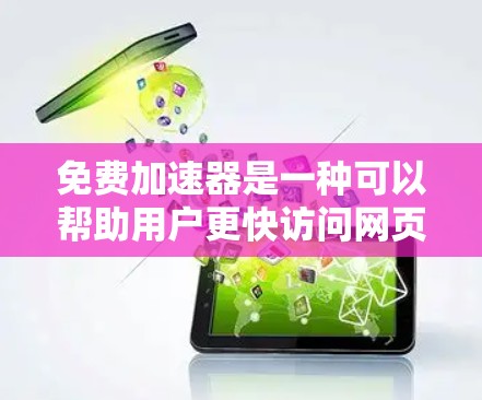 免费加速器是一种可以帮助用户更快访问网页的工具，通常包括以下功能