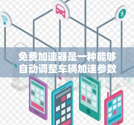 免费加速器是一种能够自动调整车辆加速参数的工具，帮助用户提升驾驶效率。以下是对该主题的分步总结