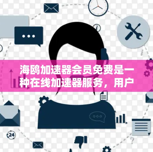 海鸥加速器会员免费是一种在线加速器服务，用户可以通过注册并使用会员功能，享受免费的下载加速服务。以下是详细的步骤和好处