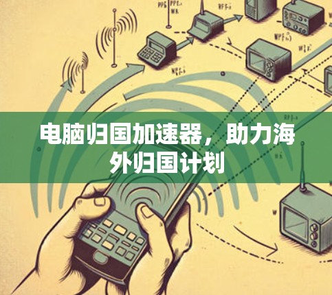 电脑归国加速器，助力海外归国计划