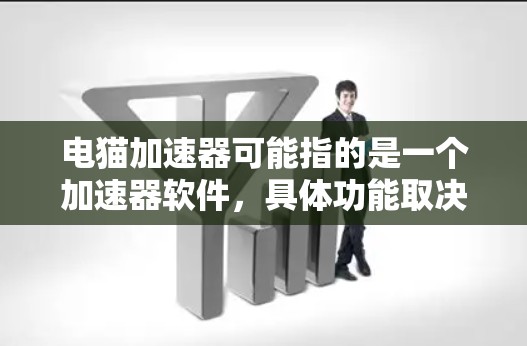 电猫加速器可能指的是一个加速器软件，具体功能取决于软件的定位。由于加速器这个词在中文中通常指的是加速软件，所以这里可能指的是一种专门针对加速的软件