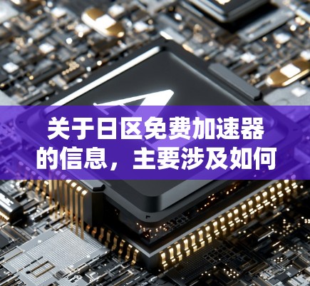 关于日区免费加速器的信息，主要涉及如何快速换时间区的技术。以下是一些常见的免费工具和方法