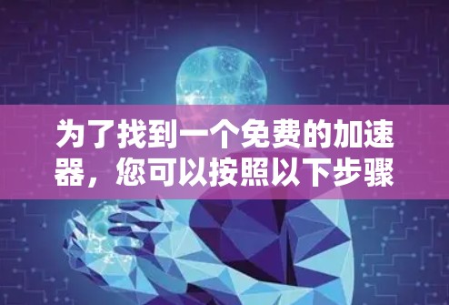 为了找到一个免费的加速器，您可以按照以下步骤进行