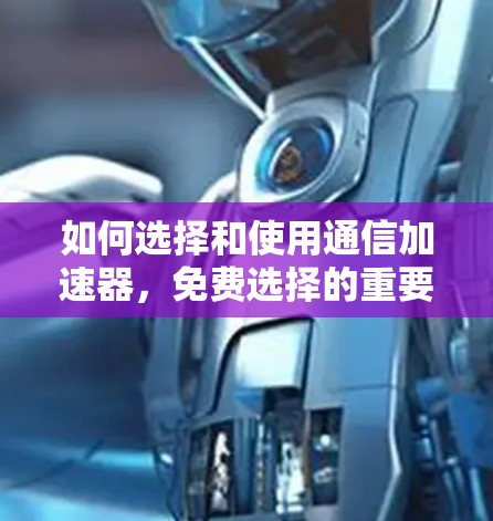 如何选择和使用通信加速器，免费选择的重要性