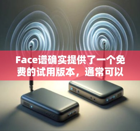 Face谱确实提供了一个免费的试用版本，通常可以在官方网站上找到。以下是关于Face谱免费版本的详细信息