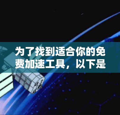 为了找到适合你的免费加速工具，以下是一个有条理的指南