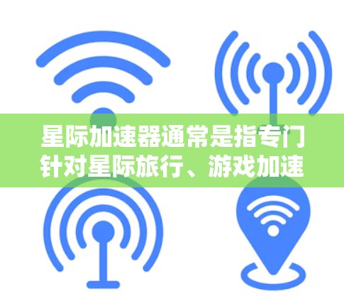 星际加速器通常是指专门针对星际旅行、游戏加速、视频加速等场景设计的软件。这些加速器旨在帮助用户更快地完成任务、下载资源或观看内容。如果你指的是星际加速器，以下是一些可能的解释和推荐
