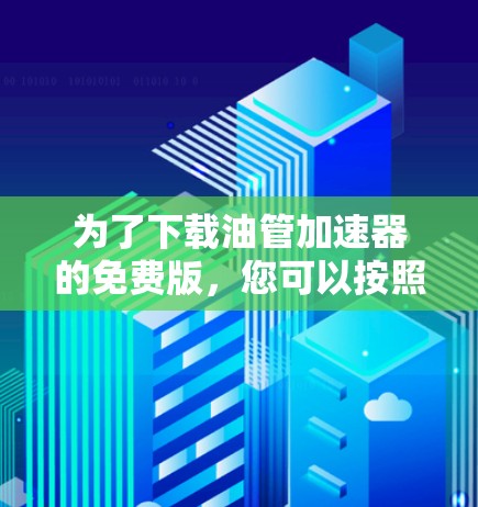 为了下载油管加速器的免费版，您可以按照以下步骤进行