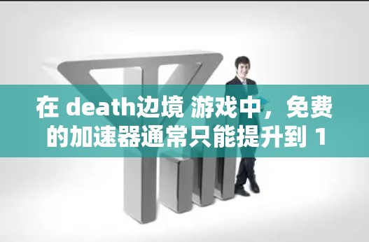 在 death边境 游戏中，免费的加速器通常只能提升到 1-15帧每秒（FPS）的水平，这在很多情况下可能还不够，但可以让你在游戏开始时获得更好的性能。以下是一些常见的免费加速器和方法