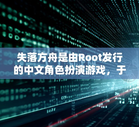 失落方舟是由Root发行的中文角色扮演游戏，于218年12月25日正式公开展售。作为一款角色扮演游戏，游戏内容丰富，角色众多，且通常会有一些在线资源和下载链接供玩家参考