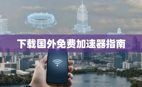 下载国外免费加速器指南