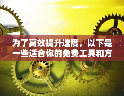 为了高效提升速度，以下是一些适合你的免费工具和方法