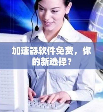 加速器软件免费，你的新选择？