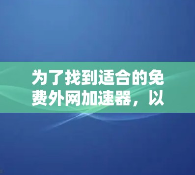 为了找到适合的免费外网加速器，以下是详细的步骤和建议