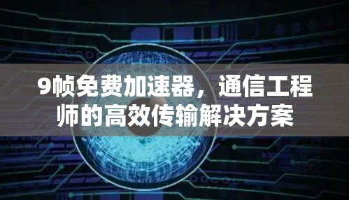 9帧免费加速器，通信工程师的高效传输解决方案