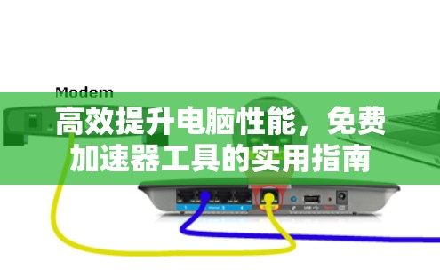 高效提升电脑性能，免费加速器工具的实用指南