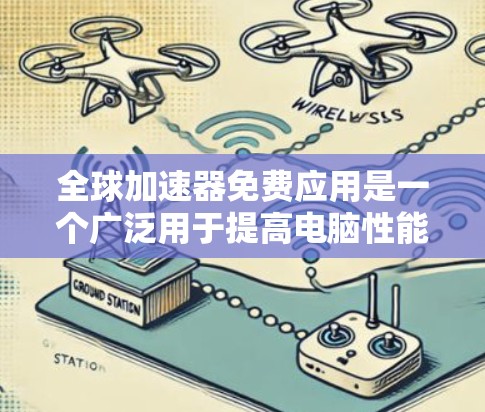 全球加速器免费应用是一个广泛用于提高电脑性能的工具，但也存在多种选择。以下是详细的分析和建议
