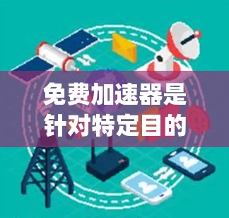 免费加速器是针对特定目的的手机应用，提供In-App Pay（IAP）功能，允许用户在应用中进行支付。以下是关于免费加速器手机的详细分析